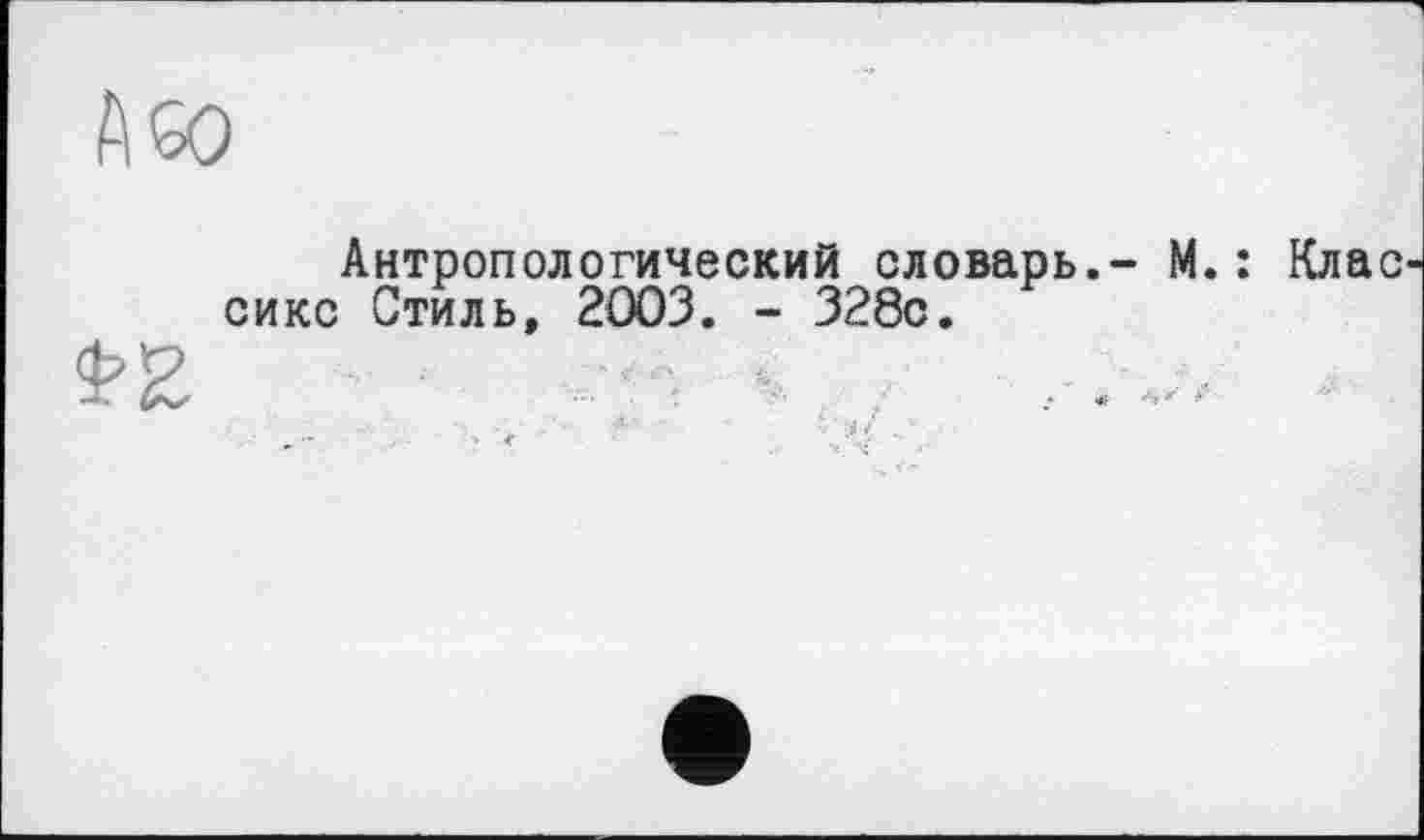 ﻿Антропологический словарь.- М.: Клас сикс Стиль, 2003. - 328с.